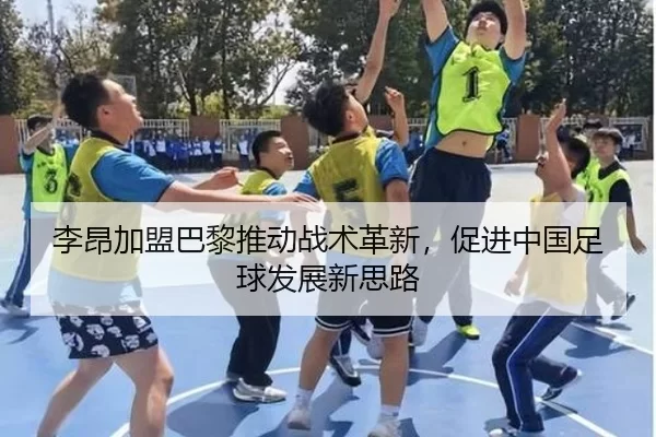 李昂加盟巴黎推动战术革新，促进中国足球发展新思路